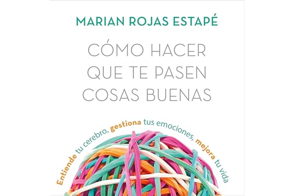 Cómo hacer que te pasen cosas buenas: Entiende tu cerebro, gestiona tus emociones, mejora tu vida