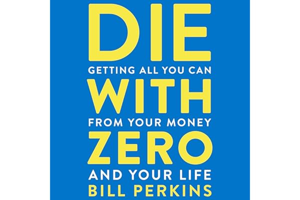 Die With Zero: Getting All You Can from Your Money and Your Life
