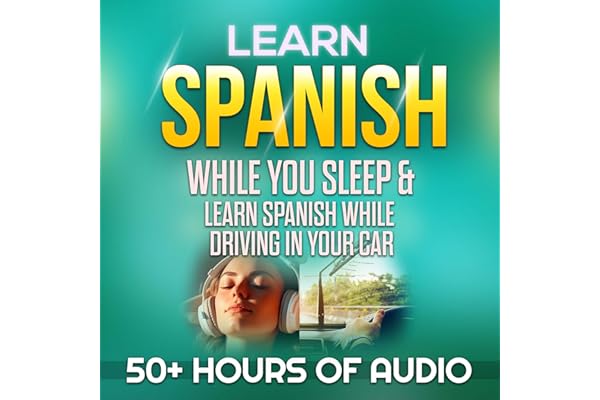 Learn Spanish While You Sleep & Learn Spanish While Driving in Your Car: Over 50 Hours of Learning Spanish Lessons from Begin